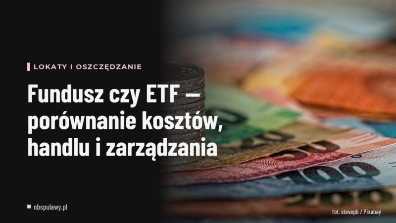Fundusz czy ETF — porównanie kosztów, handlu i zarządzania