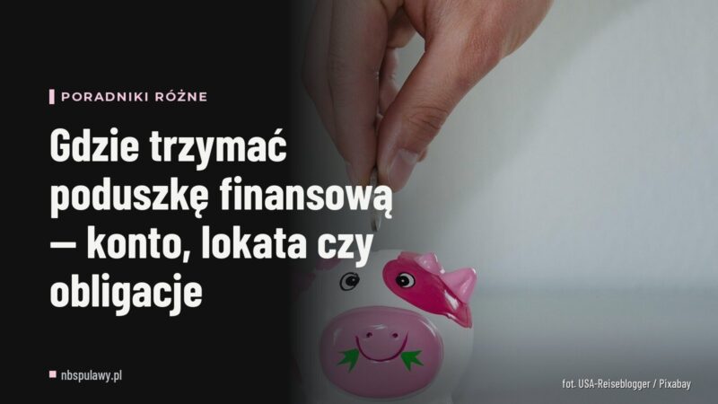 Gdzie trzymać poduszkę finansową — konto, lokata czy obligacje