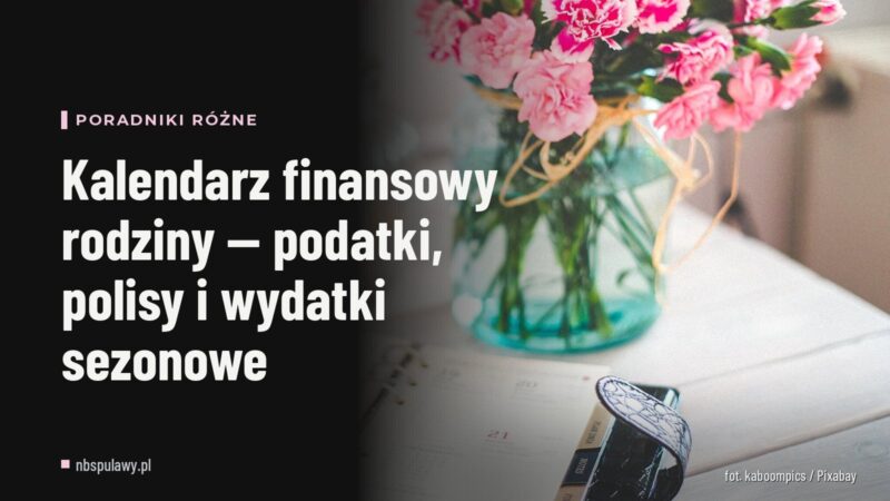 Kalendarz finansowy rodziny — podatki, polisy i wydatki sezonowe