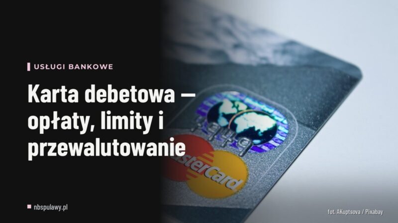 Karta debetowa — opłaty, limity i przewalutowanie