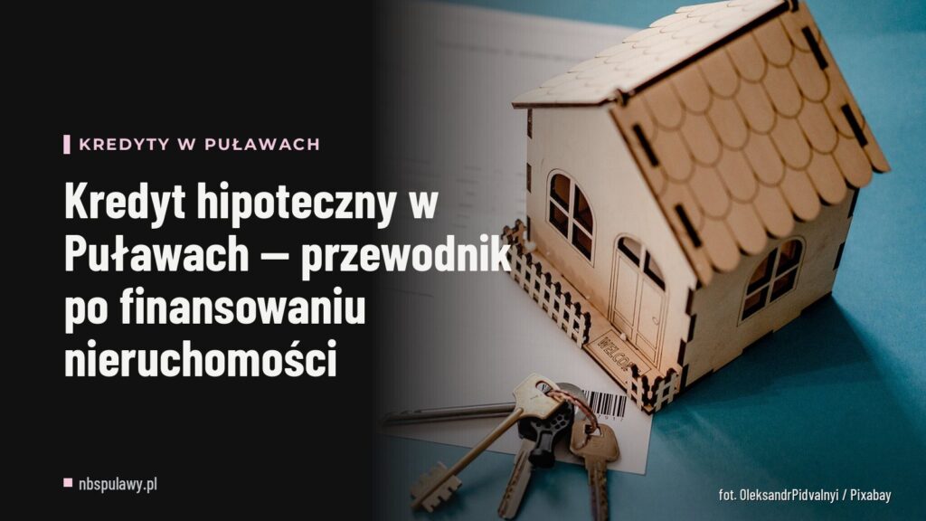 Kredyt hipoteczny w Puławach — przewodnik po finansowaniu nieruchomości