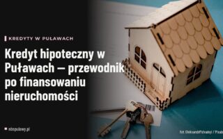 Kredyt hipoteczny w Puławach — przewodnik po finansowaniu nieruchomości
