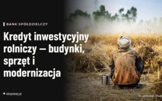 Kredyt inwestycyjny rolniczy — budynki, sprzęt i modernizacja