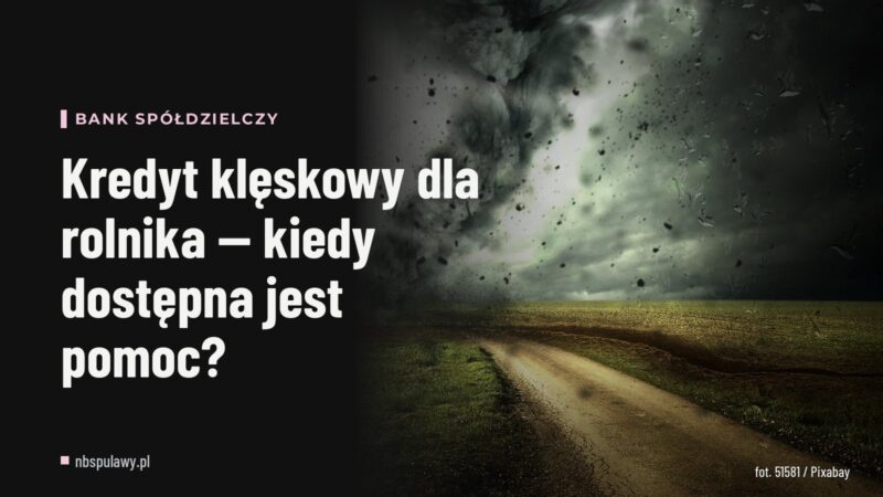 Kredyt klęskowy dla rolnika — kiedy dostępna jest pomoc?