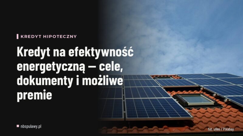 Kredyt na efektywność energetyczną — cele, dokumenty i możliwe premie