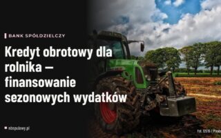 Kredyt obrotowy dla rolnika — finansowanie sezonowych wydatków