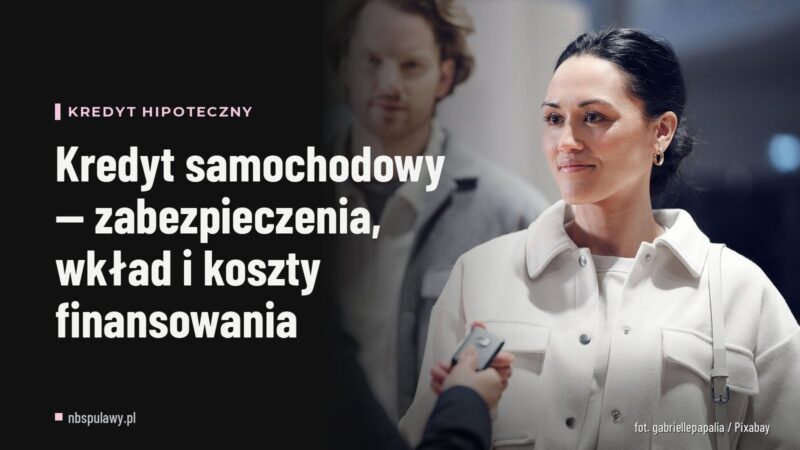 Kredyt samochodowy — zabezpieczenia, wkład i koszty finansowania