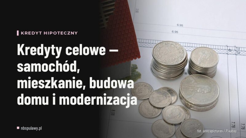 Kredyty celowe — samochód, mieszkanie, budowa domu i modernizacja