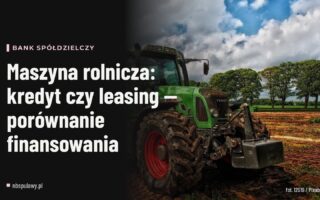 Maszyna rolnicza: kredyt czy leasing — porównanie finansowania