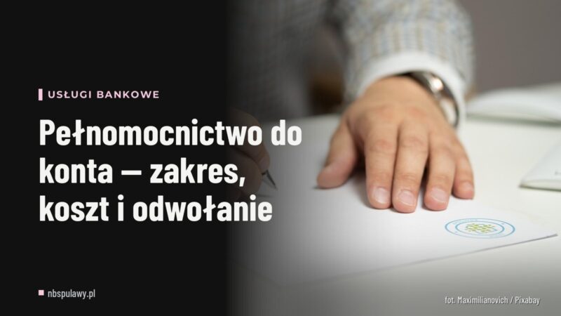 Pełnomocnictwo do konta — zakres, koszt i odwołanie