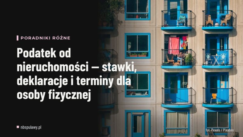 Podatek od nieruchomości — stawki, deklaracje i terminy dla osoby fizycznej