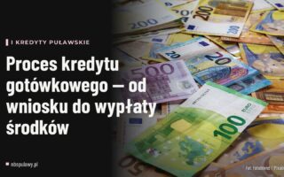 Proces kredytu gotówkowego — od wniosku do wypłaty środków