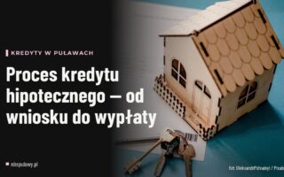 Proces kredytu hipotecznego — od wniosku do wypłaty