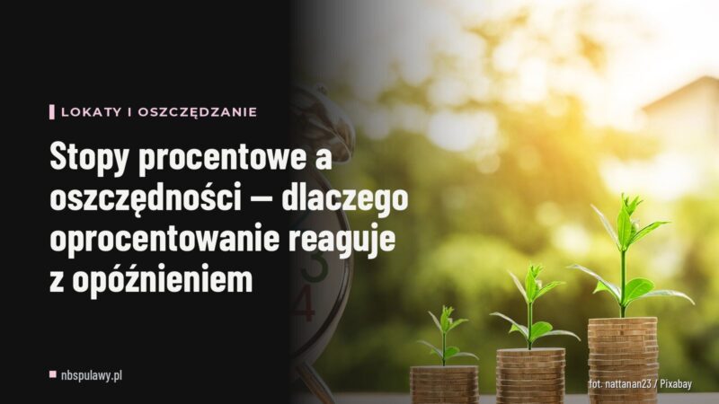 Stopy procentowe a oszczędności — dlaczego oprocentowanie reaguje z opóźnieniem