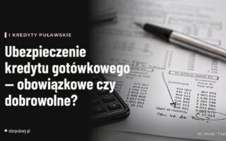 Ubezpieczenie kredytu gotówkowego — obowiązkowe czy dobrowolne?