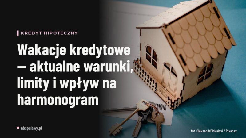 Wakacje kredytowe — aktualne warunki, limity i wpływ na harmonogram
